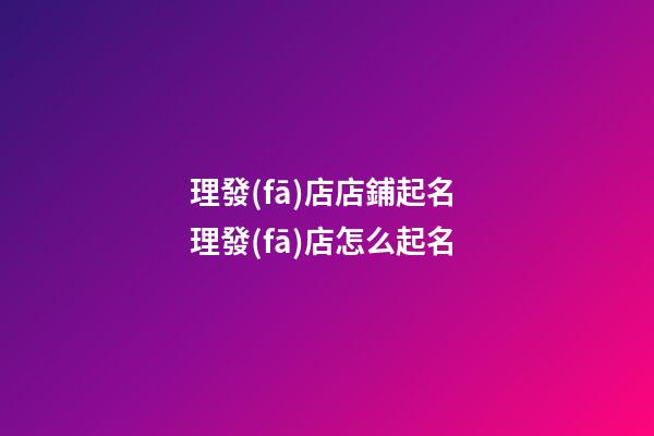 理發(fā)店店鋪起名 理發(fā)店怎么起名-第1張-店鋪起名-玄機(jī)派
